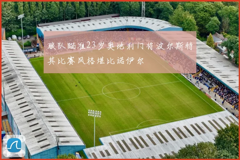 狼队瞄准23岁奥地利门将波尔斯特其比赛风格堪比诺伊尔