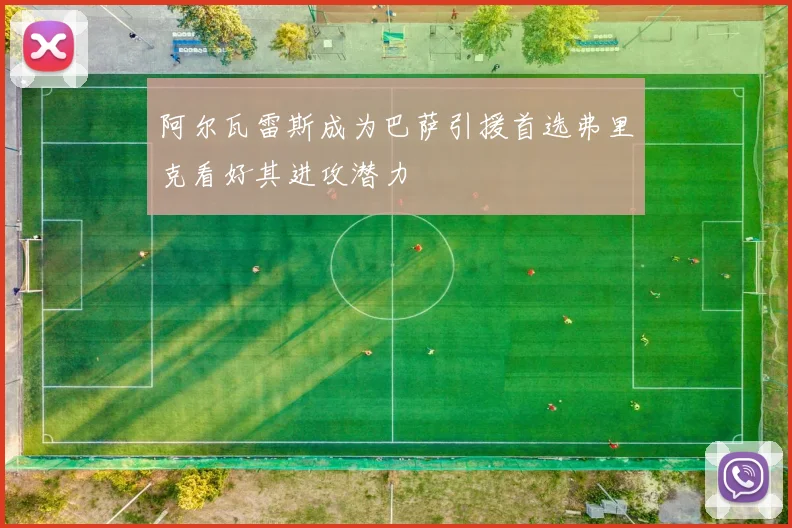 阿尔瓦雷斯成为巴萨引援首选弗里克看好其进攻潜力