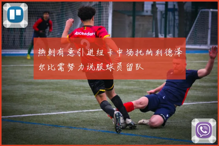 热刺有意引进纽卡中场托纳利德泽尔比需努力说服球员留队