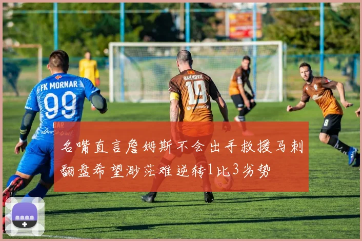 名嘴直言詹姆斯不会出手救援马刺翻盘希望渺茫难逆转1比3劣势