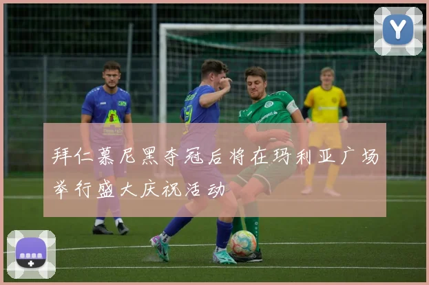 拜仁慕尼黑夺冠后将在玛利亚广场举行盛大庆祝活动