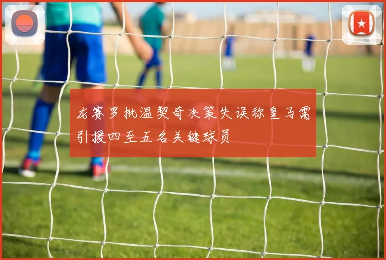 龙赛罗批温契奇决策失误称皇马需引援四至五名关键球员