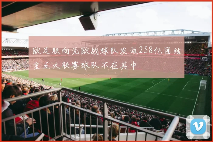 欧足联向无欧战球队发放258亿团结金五大联赛球队不在其中