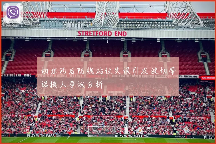 切尔西后防线站位失误引发波切蒂诺换人争议分析