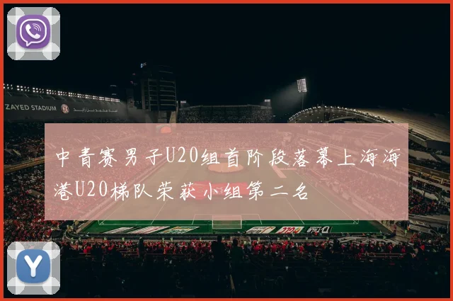 中青赛男子U20组首阶段落幕上海海港U20梯队荣获小组第二名