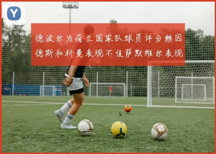 德波尔为荷兰国家队球员评分赖因德斯和科曼表现不佳萨默维尔表现最佳