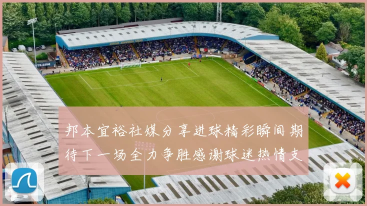 邦本宜裕社媒分享进球精彩瞬间期待下一场全力争胜感谢球迷热情支持