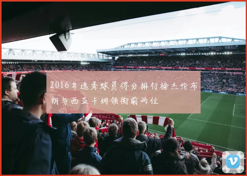 2016年选秀球员得分排行榜杰伦布朗与西亚卡姆领衔前两位